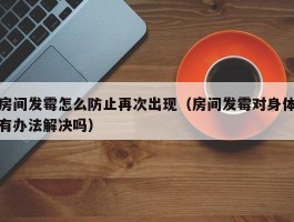 房间发霉怎么防止再次出现（房间发霉对身体有办法解决吗）