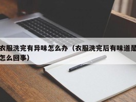 衣服洗完有异味怎么办（衣服洗完后有味道是怎么回事）