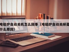 电磁炉自动关机怎么回事（电磁炉自动关掉是什么原因）