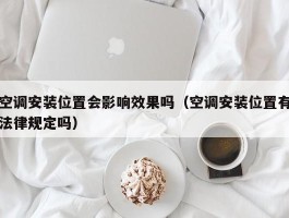 空调安装位置会影响效果吗（空调安装位置有法律规定吗）