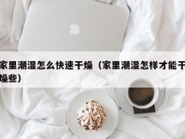 家里潮湿怎么快速干燥（家里潮湿怎样才能干燥些）