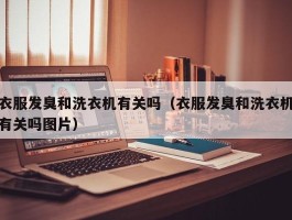 衣服发臭和洗衣机有关吗（衣服发臭和洗衣机有关吗图片）