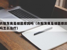 衣服发臭是细菌原因吗（衣服发臭是细菌原因吗怎么治疗）