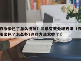 衣服染色了怎么洗掉？简单有效处理方法（衣服染色了怎么办?这些方法太妙了!）
