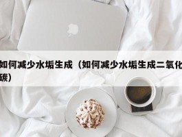 如何减少水垢生成（如何减少水垢生成二氧化碳）