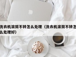 洗衣机滚筒不转怎么处理（洗衣机滚筒不转怎么处理好）