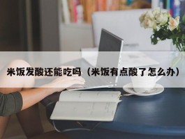 米饭发酸还能吃吗（米饭有点酸了怎么办）
