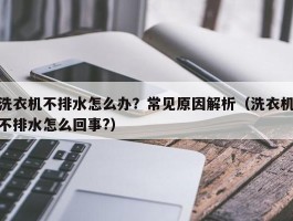 洗衣机不排水怎么办？常见原因解析（洗衣机不排水怎么回事?）