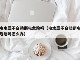 电水壶不自动断电危险吗（电水壶不自动断电危险吗怎么办）