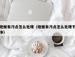 地板有污点怎么处理（地板有污点怎么处理干净）