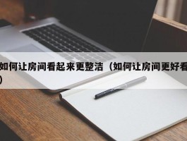 如何让房间看起来更整洁（如何让房间更好看）