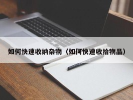 如何快速收纳杂物（如何快速收拾物品）