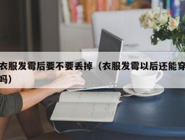 衣服发霉后要不要丢掉（衣服发霉以后还能穿吗）