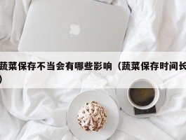 蔬菜保存不当会有哪些影响（蔬菜保存时间长）