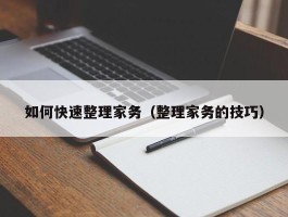 如何快速整理家务（整理家务的技巧）