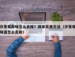 沙发有异味怎么去除？简单实用方法（沙发有味道怎么去除）