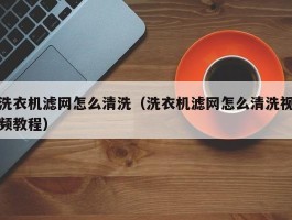 洗衣机滤网怎么清洗（洗衣机滤网怎么清洗视频教程）